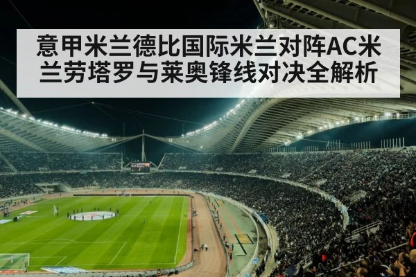 意甲米兰德比国际米兰对阵AC米兰劳塔罗与莱奥锋线对决全解析 - kaiyun