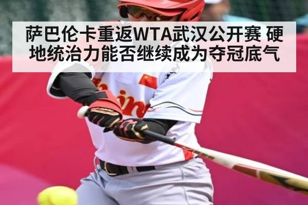 萨巴伦卡重返WTA武汉公开赛 硬地统治力能否继续成为夺冠底气