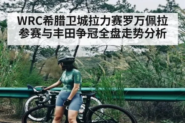 WRC希腊卫城拉力赛罗万佩拉参赛与丰田争冠全盘走势分析 - kaiyun