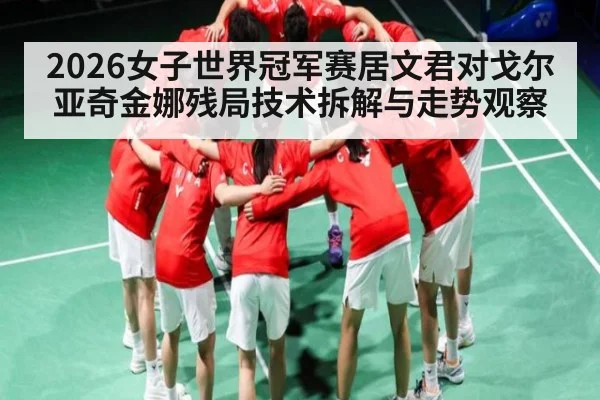 2026女子世界冠军赛居文君对戈尔亚奇金娜残局技术拆解与走势观察 - kaiyun